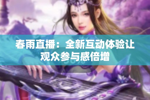 春雨直播：全新互动体验让观众参与感倍增