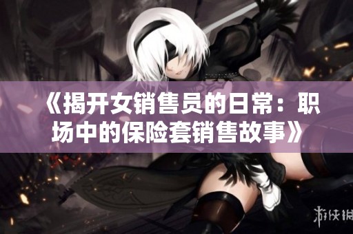 《揭开女销售员的日常：职场中的保险套销售故事》