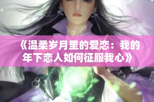 《温柔岁月里的爱恋：我的年下恋人如何征服我心》
