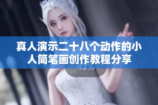 真人演示二十八个动作的小人简笔画创作教程分享