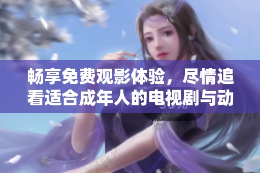 畅享免费观影体验，尽情追看适合成年人的电视剧与动漫推荐