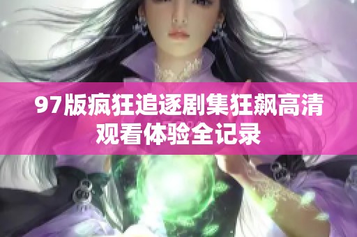 97版疯狂追逐剧集狂飙高清观看体验全记录