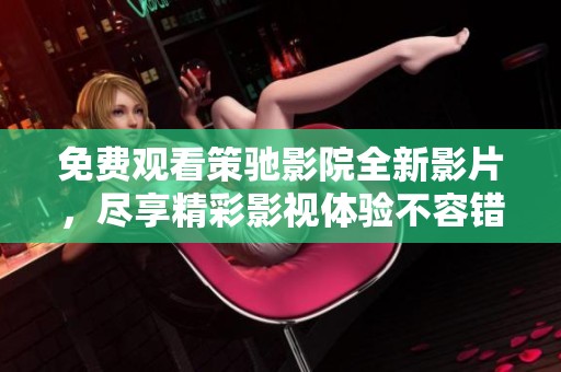 免费观看策驰影院全新影片，尽享精彩影视体验不容错过