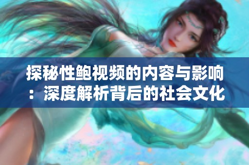 探秘性鲍视频的内容与影响：深度解析背后的社会文化现象