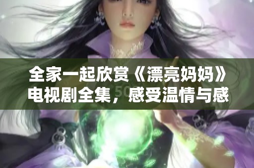 全家一起欣赏《漂亮妈妈》电视剧全集，感受温情与感动的故事吧