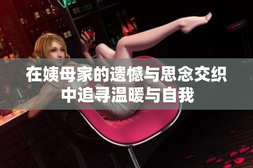 在姨母家的遗憾与思念交织中追寻温暖与自我