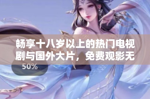 畅享十八岁以上的热门电视剧与国外大片，免费观影无障碍