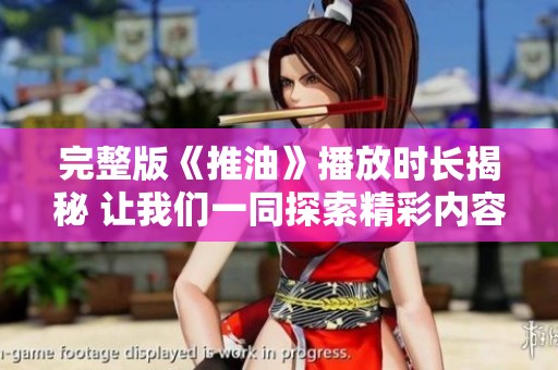完整版《推油》播放时长揭秘 让我们一同探索精彩内容
