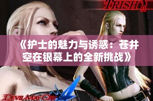 《护士的魅力与诱惑：苍井空在银幕上的全新挑战》