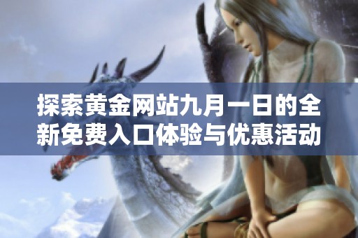 探索黄金网站九月一日的全新免费入口体验与优惠活动