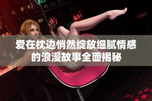 爱在枕边悄然绽放细腻情感的浪漫故事全面揭秘