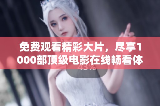 免费观看精彩大片，尽享1000部顶级电影在线畅看体验