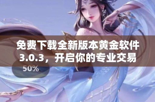 免费下载全新版本黄金软件3.0.3，开启你的专业交易之旅