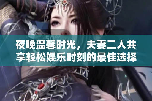 夜晚温馨时光，夫妻二人共享轻松娱乐时刻的最佳选择