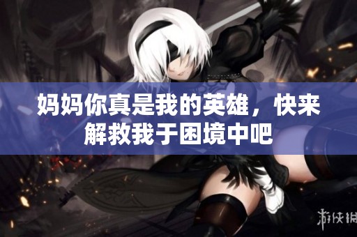 妈妈你真是我的英雄，快来解救我于困境中吧
