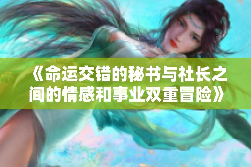 《命运交错的秘书与社长之间的情感和事业双重冒险》