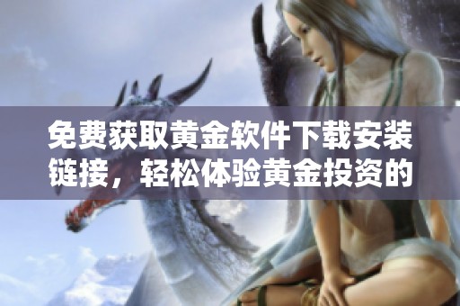 免费获取黄金软件下载安装链接，轻松体验黄金投资的便捷服务