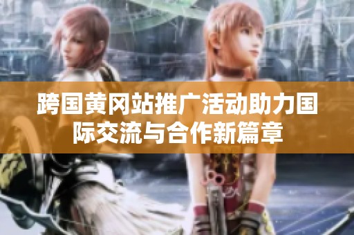 跨国黄冈站推广活动助力国际交流与合作新篇章