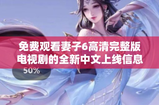 免费观看妻子6高清完整版电视剧的全新中文上线信息