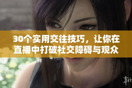 30个实用交往技巧，让你在直播中打破社交障碍与观众互动