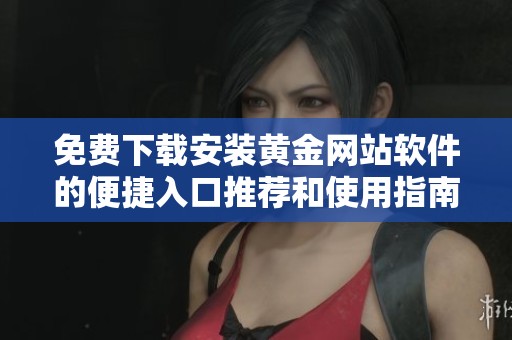 免费下载安装黄金网站软件的便捷入口推荐和使用指南