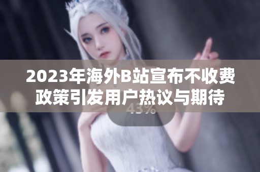 2023年海外B站宣布不收费政策引发用户热议与期待