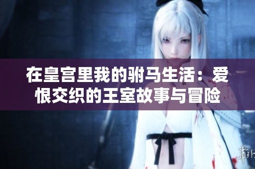 在皇宫里我的驸马生活：爱恨交织的王室故事与冒险