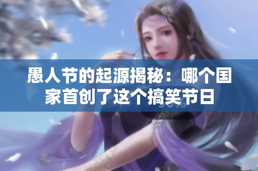 愚人节的起源揭秘：哪个国家首创了这个搞笑节日