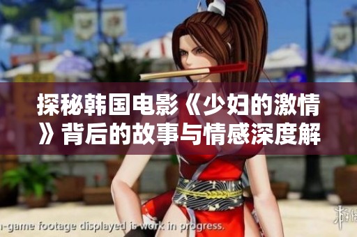 探秘韩国电影《少妇的激情》背后的故事与情感深度解析