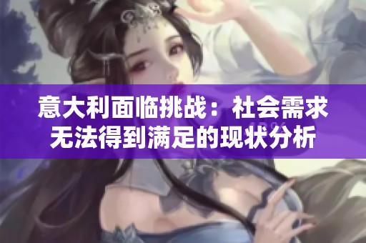 意大利面临挑战：社会需求无法得到满足的现状分析