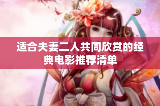 适合夫妻二人共同欣赏的经典电影推荐清单