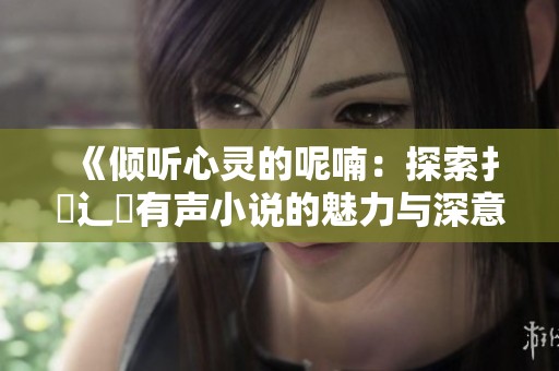 《倾听心灵的呢喃：探索扌喿辶畐有声小说的魅力与深意》