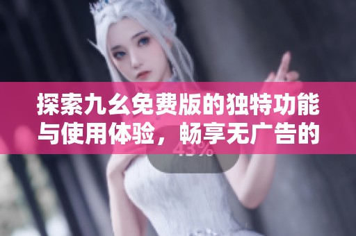 探索九幺免费版的独特功能与使用体验，畅享无广告的优势