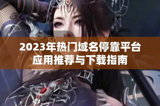 2023年热门域名停靠平台应用推荐与下载指南