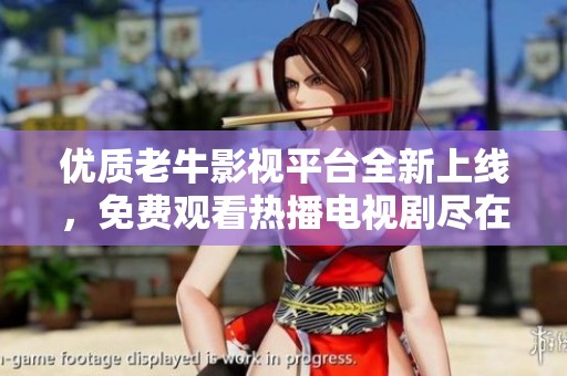 优质老牛影视平台全新上线，免费观看热播电视剧尽在掌握