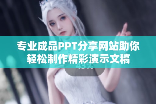 专业成品PPT分享网站助你轻松制作精彩演示文稿