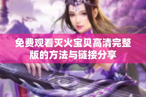 免费观看灭火宝贝高清完整版的方法与链接分享