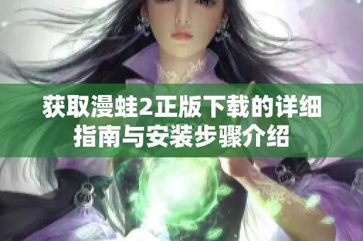 获取漫蛙2正版下载的详细指南与安装步骤介绍