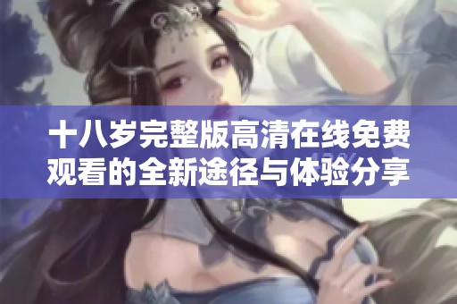 十八岁完整版高清在线免费观看的全新途径与体验分享