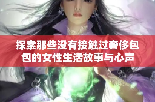 探索那些没有接触过奢侈包包的女性生活故事与心声
