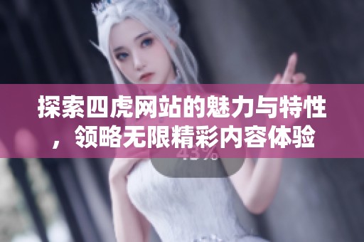 探索四虎网站的魅力与特性，领略无限精彩内容体验
