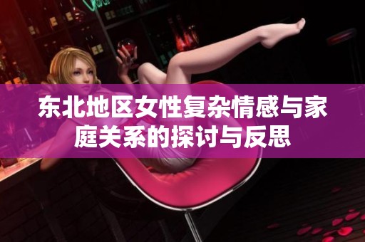 东北地区女性复杂情感与家庭关系的探讨与反思