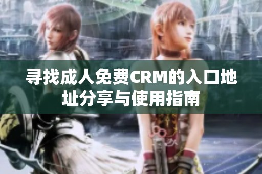 寻找成人免费CRM的入口地址分享与使用指南