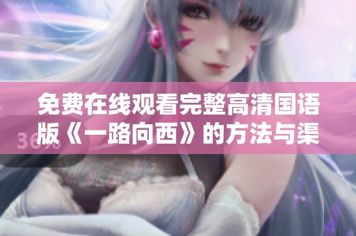 免费在线观看完整高清国语版《一路向西》的方法与渠道解析