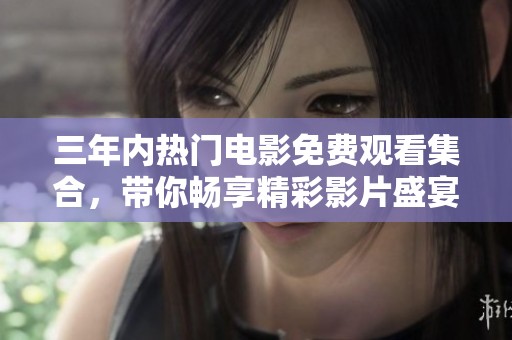 三年内热门电影免费观看集合，带你畅享精彩影片盛宴