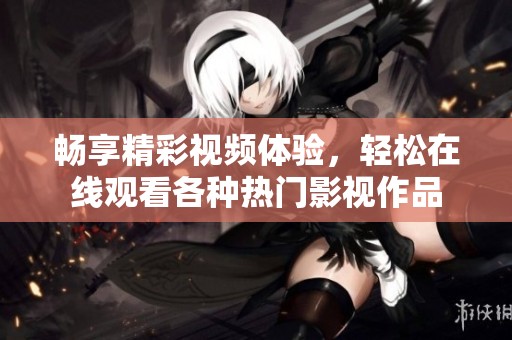 畅享精彩视频体验，轻松在线观看各种热门影视作品