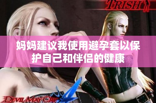 妈妈建议我使用避孕套以保护自己和伴侣的健康