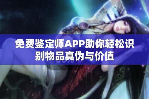 免费鉴定师APP助你轻松识别物品真伪与价值