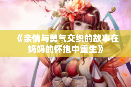 《亲情与勇气交织的故事在妈妈的怀抱中重生》