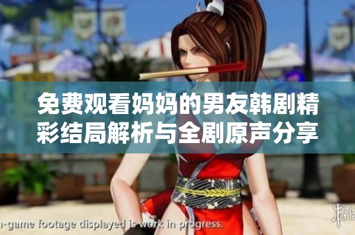 免费观看妈妈的男友韩剧精彩结局解析与全剧原声分享